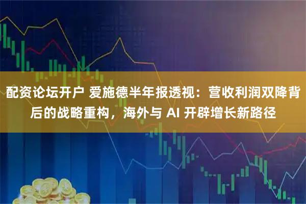 配资论坛开户 爱施德半年报透视：营收利润双降背后的战略重构，海外与 AI 开辟增长新路径