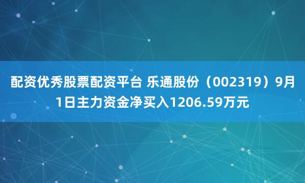 配资优秀股票配资平台 乐通股份（002319）9月1日主力资金净买入1206.59万元