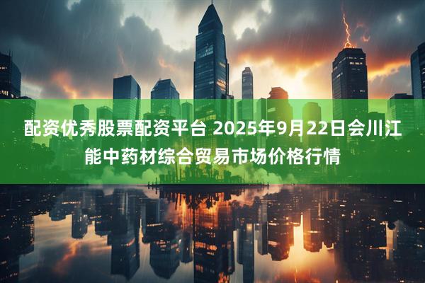 配资优秀股票配资平台 2025年9月22日会川江能中药材综合贸易市场价格行情