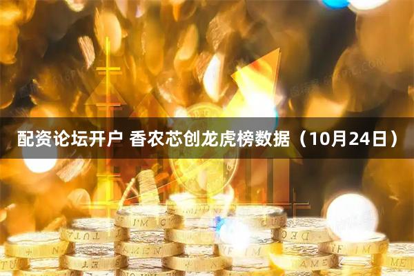 配资论坛开户 香农芯创龙虎榜数据（10月24日）