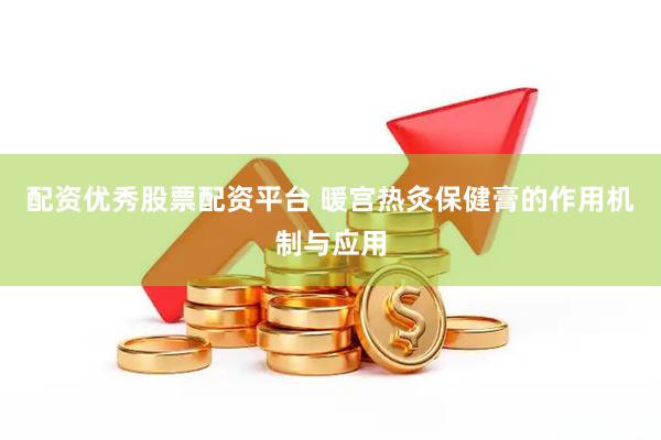 配资优秀股票配资平台 暖宫热灸保健膏的作用机制与应用