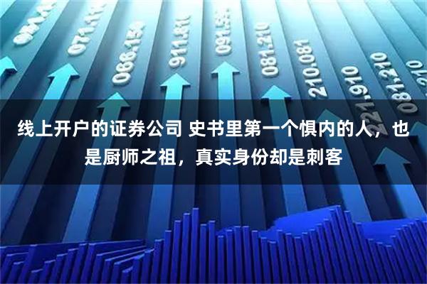 线上开户的证券公司 史书里第一个惧内的人，也是厨师之祖，真实身份却是刺客