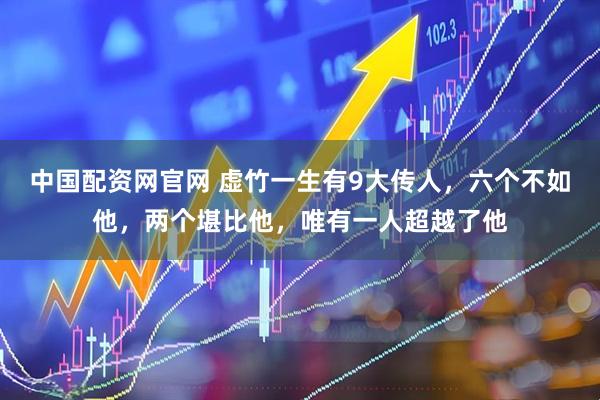 中国配资网官网 虚竹一生有9大传人，六个不如他，两个堪比他，唯有一人超越了他