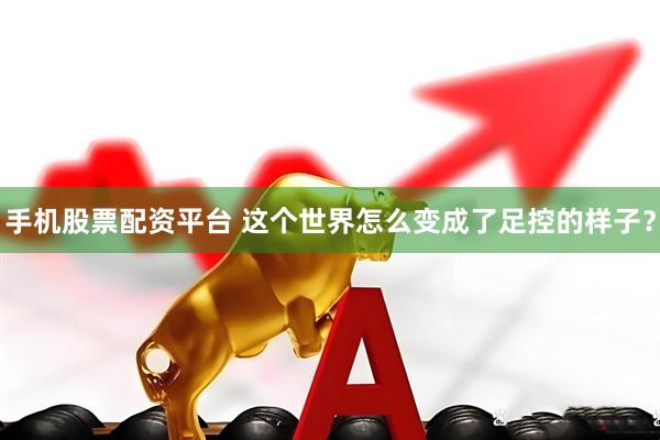 手机股票配资平台 这个世界怎么变成了足控的样子？