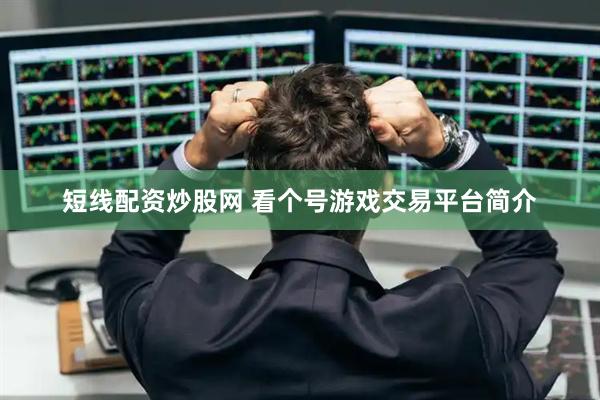 短线配资炒股网 看个号游戏交易平台简介