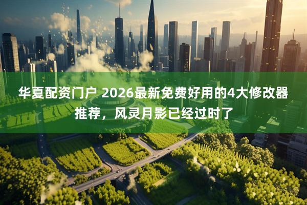 华夏配资门户 2026最新免费好用的4大修改器推荐，风灵月影已经过时了