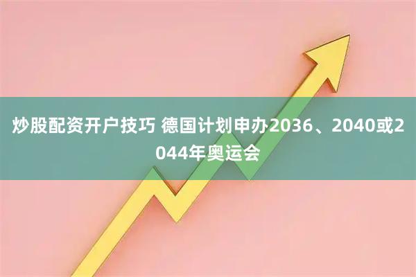 炒股配资开户技巧 德国计划申办2036、2040或2044年奥运会