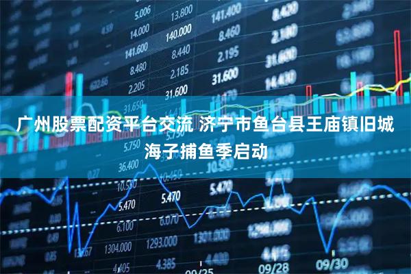 广州股票配资平台交流 济宁市鱼台县王庙镇旧城海子捕鱼季启动