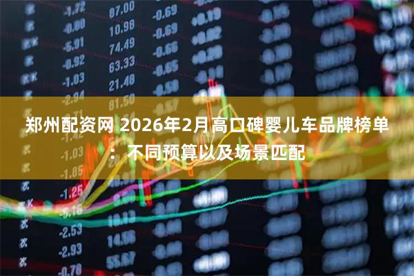 郑州配资网 2026年2月高口碑婴儿车品牌榜单：不同预算以及场景匹配