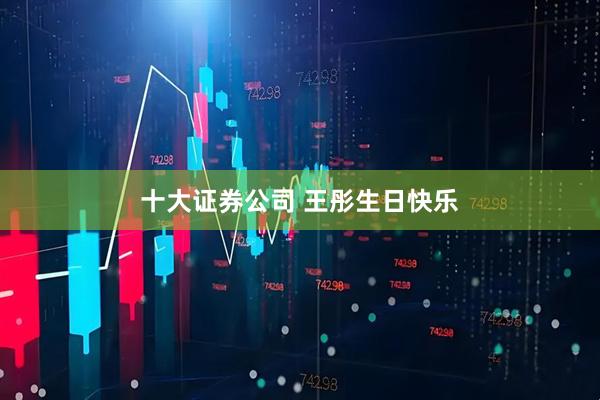 十大证券公司 王彤生日快乐