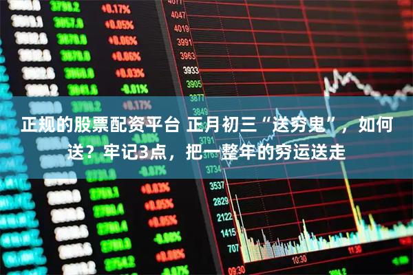 正规的股票配资平台 正月初三“送穷鬼”，如何送？牢记3点，把一整年的穷运送走