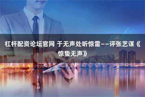杠杆配资论坛官网 于无声处听惊雷——评张艺谋《惊蛰无声》