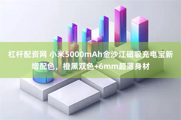 杠杆配资网 小米5000mAh金沙江磁吸充电宝新增配色，橙黑双色+6mm超薄身材