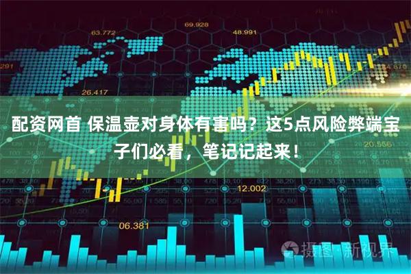 配资网首 保温壶对身体有害吗?这5点风险弊端宝子们必看,笔记记起来!