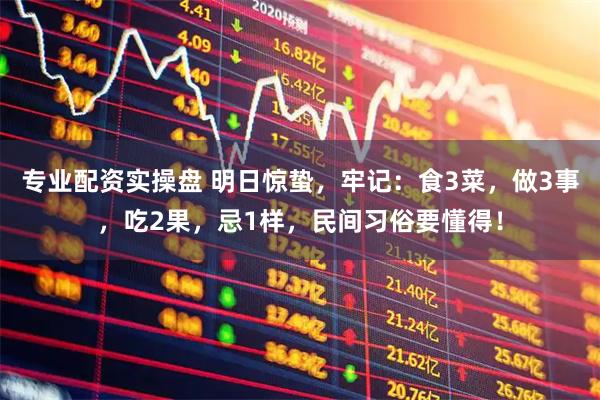 专业配资实操盘 明日惊蛰，牢记：食3菜，做3事，吃2果，忌1样，民间习俗要懂得！