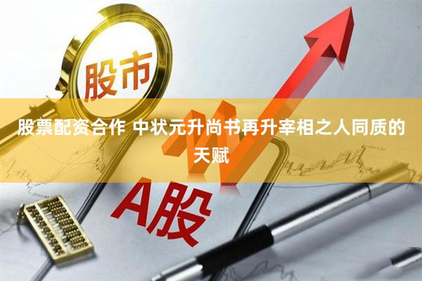 股票配资合作 中状元升尚书再升宰相之人同质的天赋
