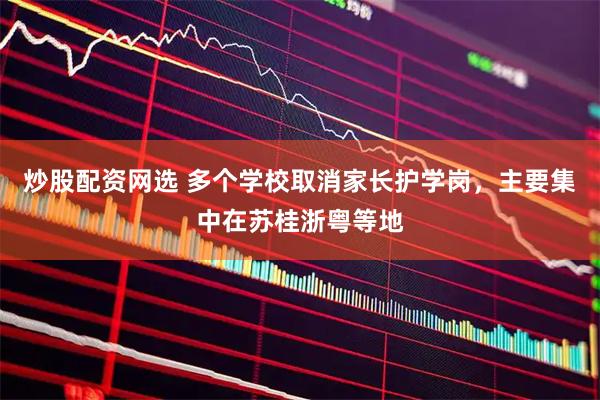 炒股配资网选 多个学校取消家长护学岗，主要集中在苏桂浙粤等地