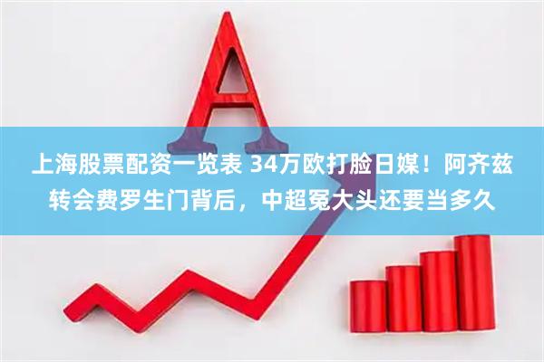 上海股票配资一览表 34万欧打脸日媒！阿齐兹转会费罗生门背后，中超冤大头还要当多久