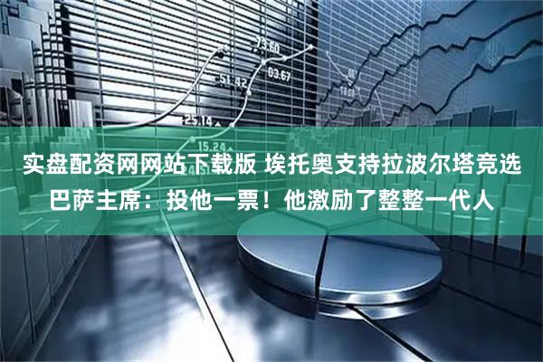 实盘配资网网站下载版 埃托奥支持拉波尔塔竞选巴萨主席：投他一票！他激励了整整一代人