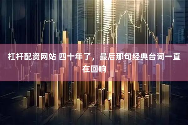 杠杆配资网站 四十年了，最后那句经典台词一直在回响