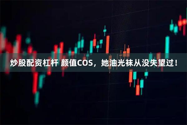 炒股配资杠杆 颜值COS，她油光袜从没失望过！