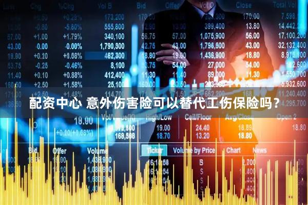 配资中心 意外伤害险可以替代工伤保险吗？