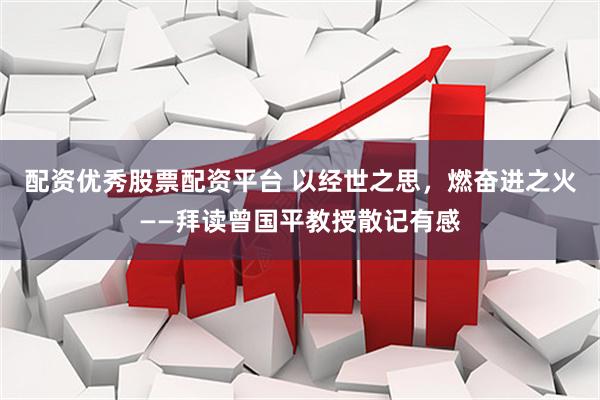 配资优秀股票配资平台 以经世之思，燃奋进之火——拜读曾国平教授散记有感