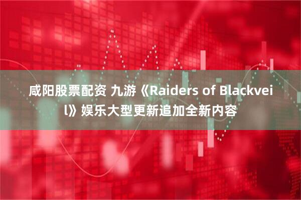 咸阳股票配资 九游《Raiders of Blackveil》娱乐大型更新追加全新内容