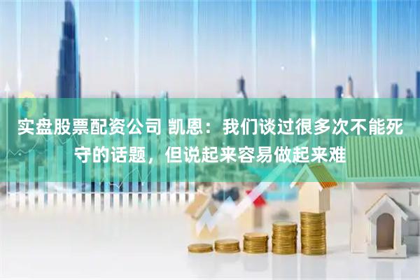实盘股票配资公司 凯恩：我们谈过很多次不能死守的话题，但说起来容易做起来难