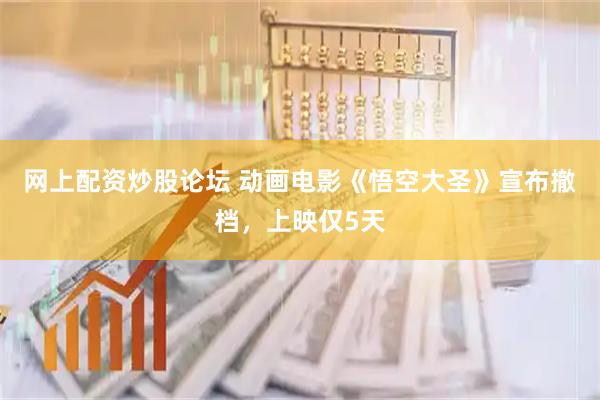 网上配资炒股论坛 动画电影《悟空大圣》宣布撤档，上映仅5天
