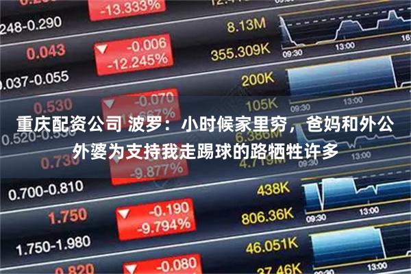 重庆配资公司 波罗：小时候家里穷，爸妈和外公外婆为支持我走踢球的路牺牲许多