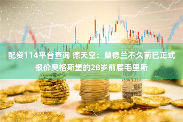 配资114平台查询 德天空：桑德兰不久前已正式报价奥格斯堡的28岁前腰毛里斯