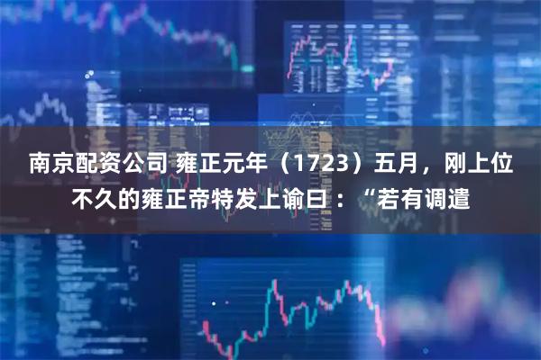 南京配资公司 雍正元年（1723）五月，刚上位不久的雍正帝特发上谕曰 ：“若有调遣